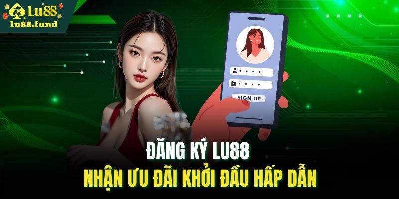 Đăng ký LU88 nhận ưu đãi khởi đầu hấp dẫn