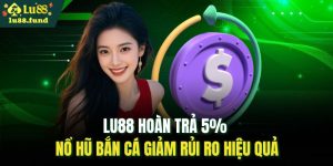 LU88 hoàn trả 5% nổ hũ bắn cá