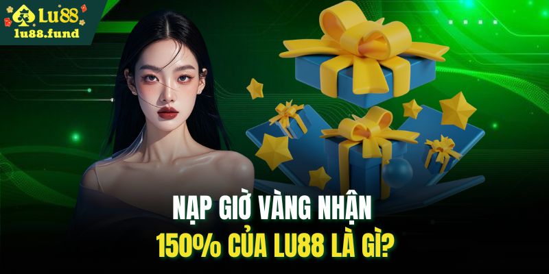 Nạp giờ vàng nhận 150% của LU88 là gì?