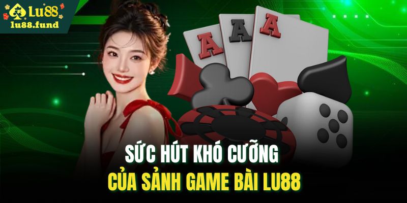 Sức hút khó cưỡng của sảnh game bài LU88