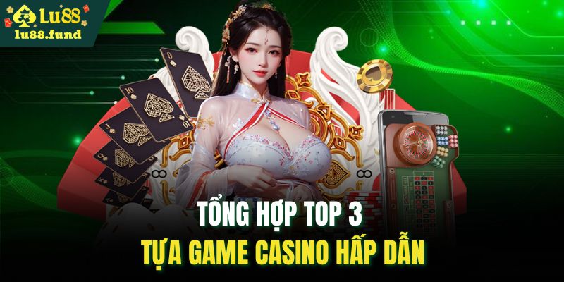 Tổng hợp top 3 tựa game casino hấp dẫn