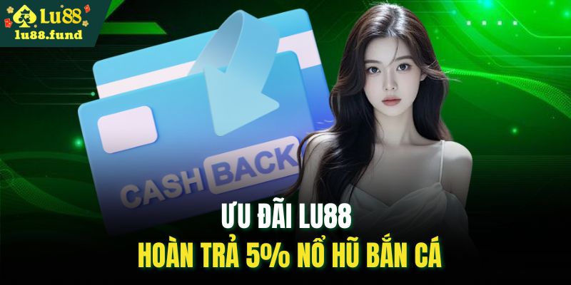 Ưu đãi LU88 hoàn trả 5% nổ hũ bắn cá